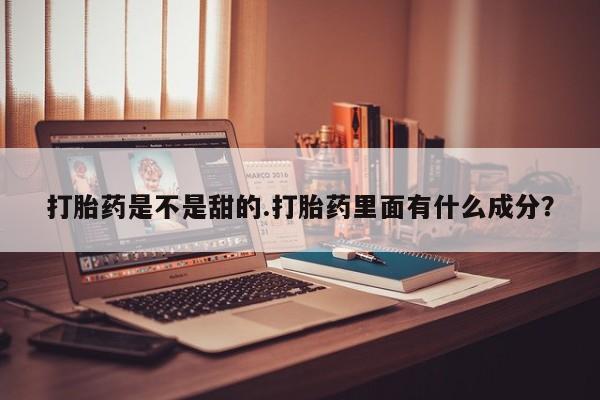 打胎药/堕胎药专卖微信打胎药是不是甜的.打胎药里面有什么成分？