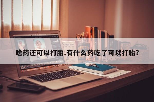 打胎药/堕胎药专卖微信啥药还可以打胎.有什么药吃了可以打胎？