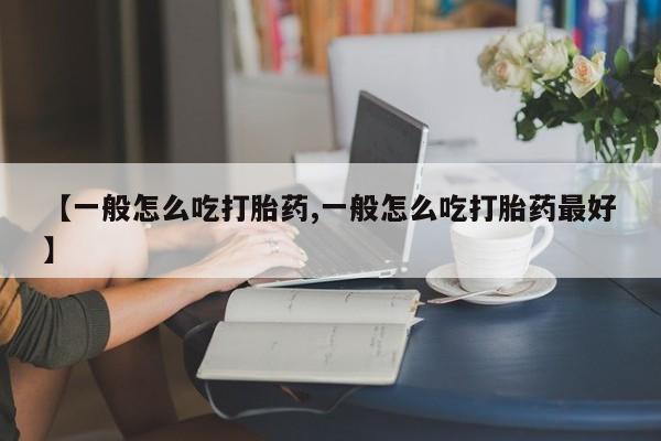 打胎药/堕胎药专卖微信【一般怎么吃打胎药,一般怎么吃打胎药最好】
