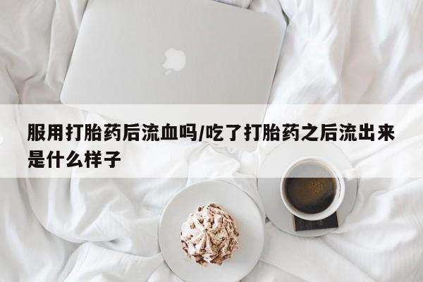 打胎药/堕胎药专卖微信服用打胎药后流血吗/吃了打胎药之后流出来是什么样子