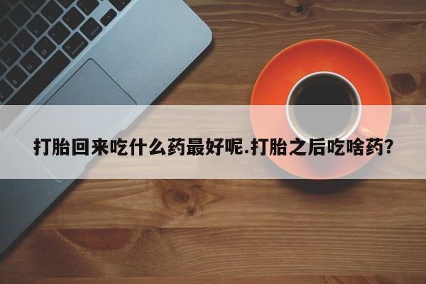 打胎药/堕胎药专卖微信打胎回来吃什么药最好呢.打胎之后吃啥药？