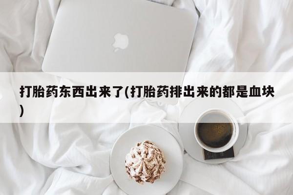 打胎药/堕胎药专卖微信打胎药东西出来了(打胎药排出来的都是血块)