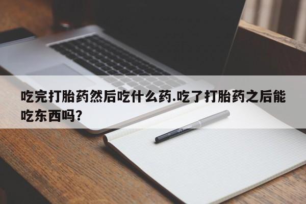 打胎药/堕胎药专卖微信吃完打胎药然后吃什么药.吃了打胎药之后能吃东西吗？