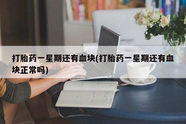 打胎药/堕胎药专卖微信打胎药一星期还有血块(打胎药一星期还有血块正常吗)