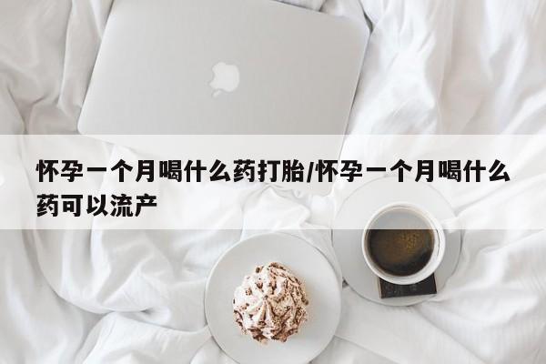 打胎药/堕胎药专卖微信怀孕一个月喝什么药打胎/怀孕一个月喝什么药可以流产