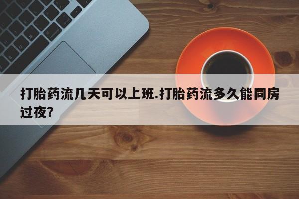 打胎药/堕胎药专卖微信打胎药流几天可以上班.打胎药流多久能同房过夜？