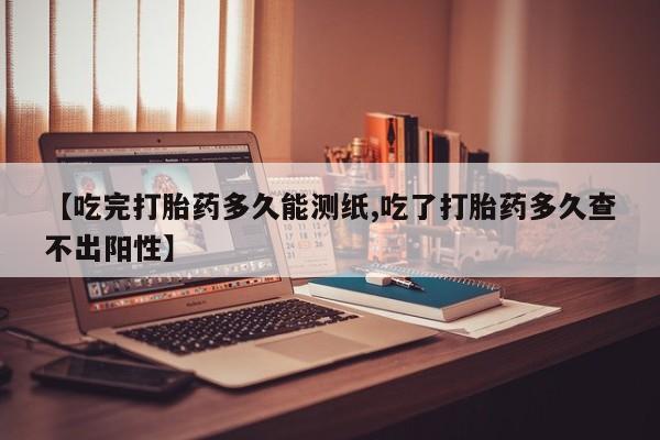 打胎药/堕胎药专卖微信【吃完打胎药多久能测纸,吃了打胎药多久查不出阳性】