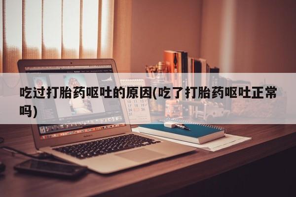 打胎药/堕胎药专卖微信吃过打胎药呕吐的原因(吃了打胎药呕吐正常吗)