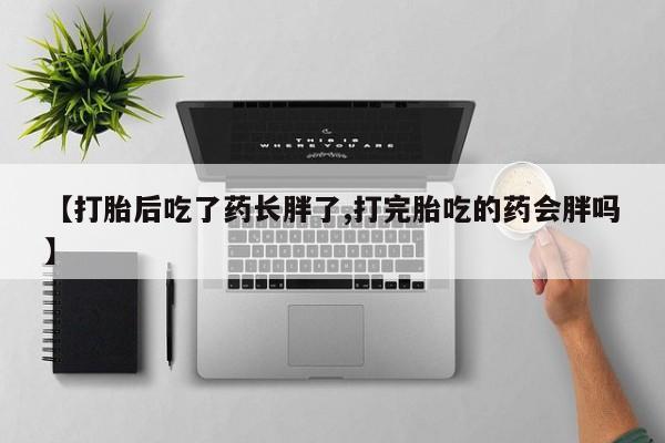 打胎药/堕胎药专卖微信【打胎后吃了药长胖了,打完胎吃的药会胖吗】