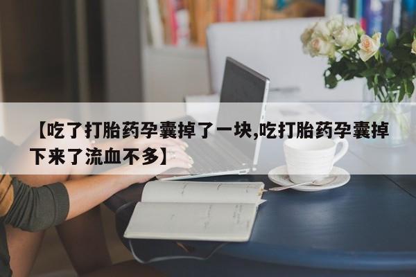 打胎药/堕胎药专卖微信【吃了打胎药孕囊掉了一块,吃打胎药孕囊掉下来了流血不多】