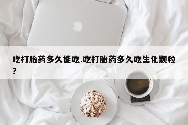 打胎药/堕胎药专卖微信吃打胎药多久能吃.吃打胎药多久吃生化颗粒？