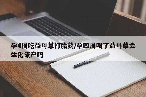 打胎药/堕胎药专卖微信孕4周吃益母草打胎药/孕四周喝了益母草会生化流产吗