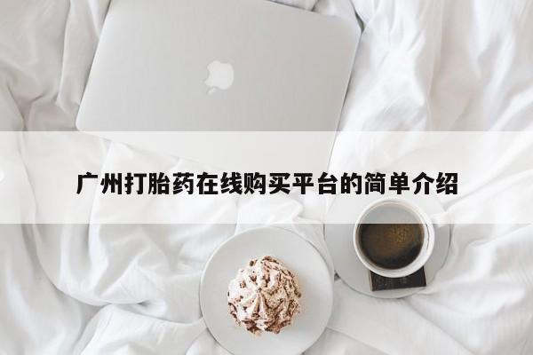 打胎药/堕胎药专卖微信广州打胎药在线购买平台的简单介绍